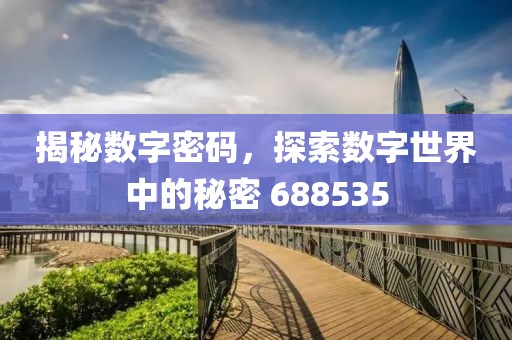 揭秘數(shù)字密碼，探索數(shù)字世界中的秘密 688535