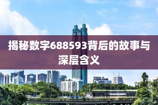 揭秘數(shù)字688593背后的故事與深層含義