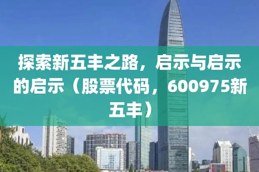 探索新五豐之路，啟示與啟示的啟示（股票代碼，600975新五豐）