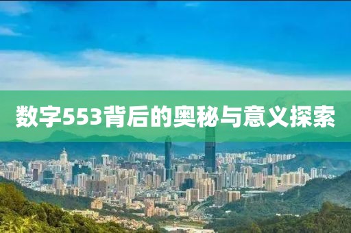 數(shù)字553背后的奧秘與意義探索