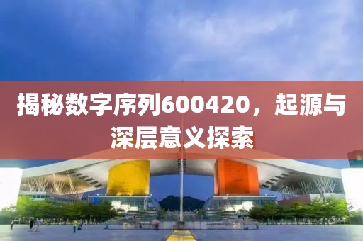 揭秘數字序列600420，起源與深層意義探索