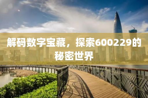 解碼數(shù)字寶藏，探索600229的秘密世界