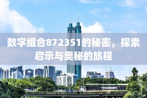 數(shù)字組合872351的秘密，探索啟示與奧秘的旅程