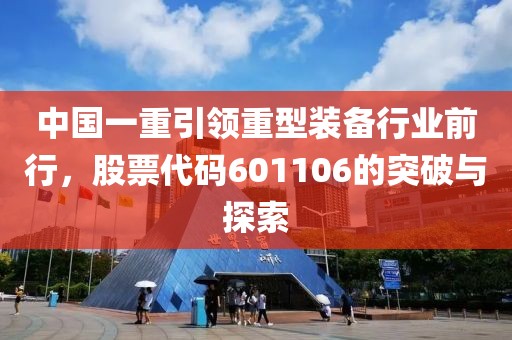 中國一重引領(lǐng)重型裝備行業(yè)前行，股票代碼601106的突破與探索