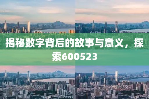 揭秘數(shù)字背后的故事與意義，探索600523