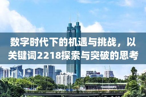 數字時代下的機遇與挑戰，以關鍵詞2218探索與突破的思考