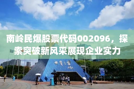 南嶺民爆股票代碼002096，探索突破新風(fēng)采展現(xiàn)企業(yè)實(shí)力