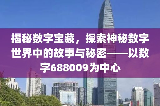 揭秘數字寶藏，探索神秘數字世界中的故事與秘密——以數字688009為中心