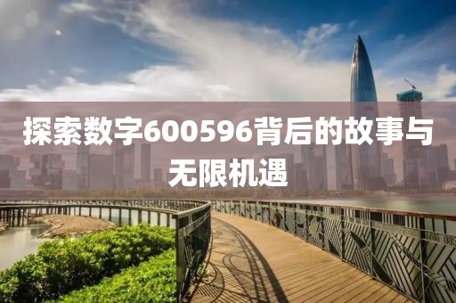 探索数字600596背后的故事与无限机遇