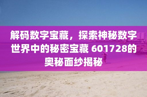 解码数字宝藏，探索神秘数字世界中的秘密宝藏 601728的奥秘面纱揭秘