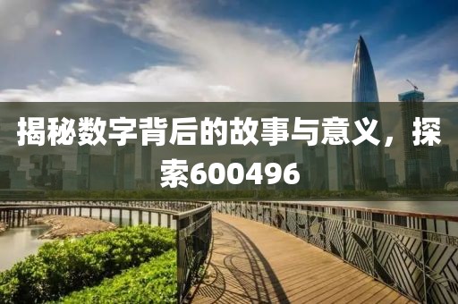 揭秘?cái)?shù)字背后的故事與意義，探索600496