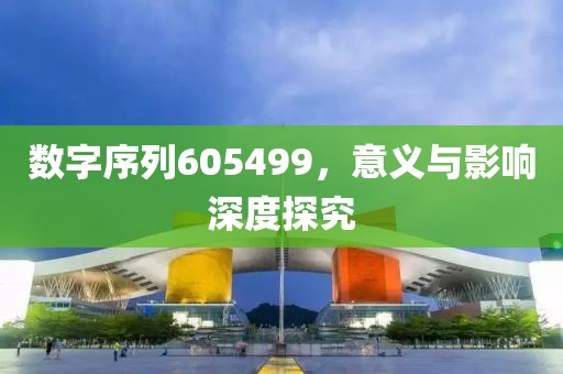 數(shù)字序列605499，意義與影響深度探究