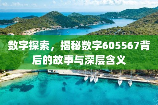 數(shù)字探索，揭秘?cái)?shù)字605567背后的故事與深層含義