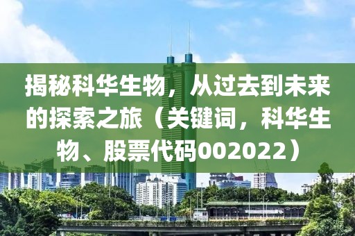 揭秘科華生物，從過去到未來的探索之旅（關鍵詞，科華生物、股票代碼002022）