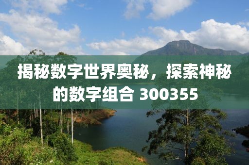 揭秘數(shù)字世界奧秘，探索神秘的數(shù)字組合 300355