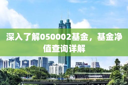 深入了解050002基金，基金凈值查詢?cè)斀? width=