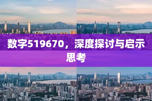 數(shù)字519670，深度探討與啟示思考