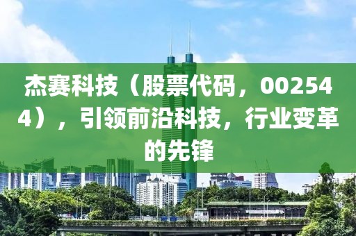 杰賽科技（股票代碼，002544），引領(lǐng)前沿科技，行業(yè)變革的先鋒