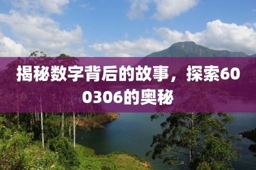 揭秘數(shù)字背后的故事，探索600306的奧秘