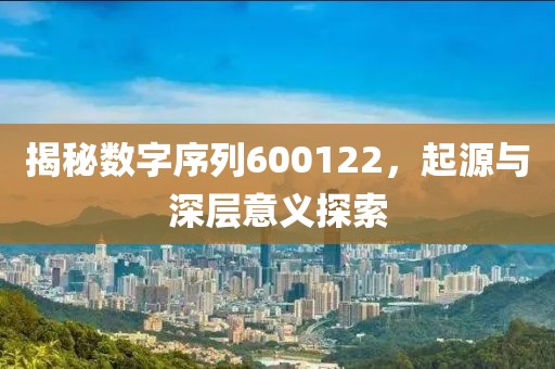 揭秘數字序列600122，起源與深層意義探索