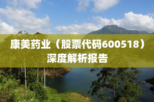 康美藥業(yè)（股票代碼600518）深度解析報(bào)告