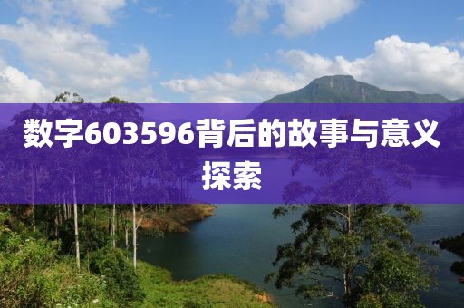 數(shù)字603596背后的故事與意義探索