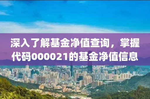 深入了解基金凈值查詢，掌握代碼000021的基金凈值信息