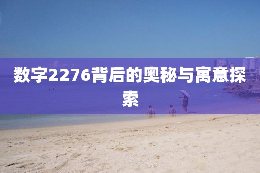 數字2276背后的奧秘與寓意探索