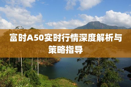 富時A50實時行情深度解析與策略指導