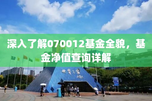 深入了解070012基金全貌，基金凈值查詢詳解