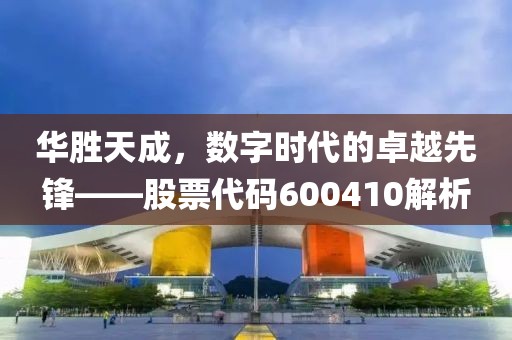 華勝天成，數字時代的卓越先鋒——股票代碼600410解析