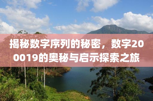 揭秘?cái)?shù)字序列的秘密，數(shù)字200019的奧秘與啟示探索之旅