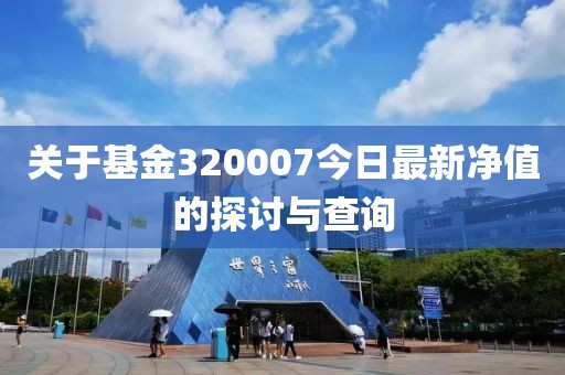 關于基金320007今日最新凈值的探討與查詢