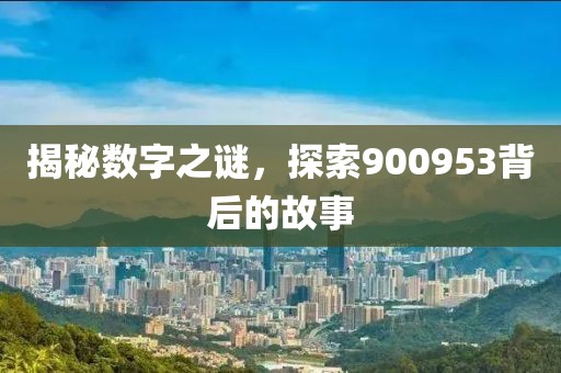 揭秘數(shù)字之謎，探索900953背后的故事