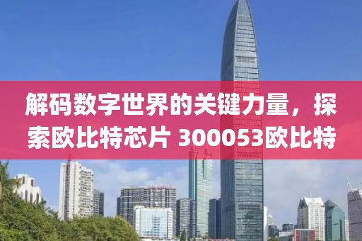 解碼數(shù)字世界的關鍵力量，探索歐比特芯片 300053歐比特