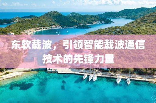 東軟載波，引領智能載波通信技術的先鋒力量