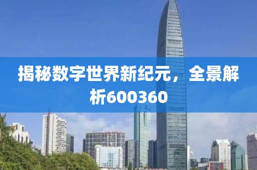 揭秘數(shù)字世界新紀元，全景解析600360