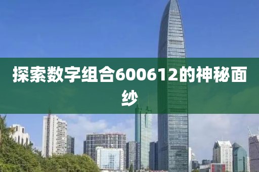 探索數(shù)字組合600612的神秘面紗