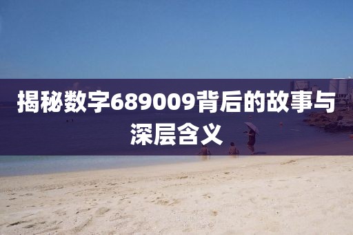 揭秘數字689009背后的故事與深層含義