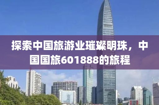 探索中国旅游业璀璨明珠，中国国旅601888的旅程