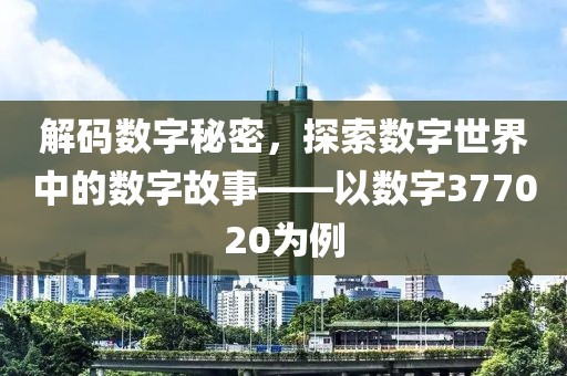 解碼數字秘密，探索數字世界中的數字故事——以數字377020為例