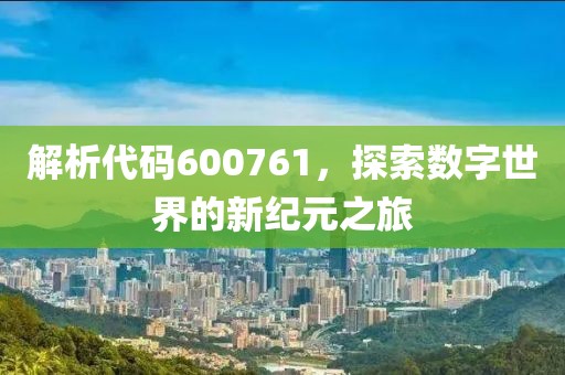 解析代碼600761，探索數(shù)字世界的新紀(jì)元之旅