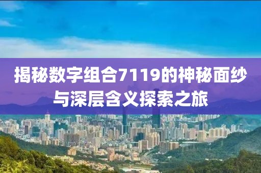 揭秘數(shù)字組合7119的神秘面紗與深層含義探索之旅