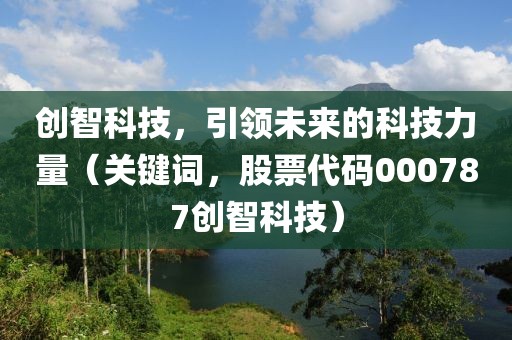 創(chuàng)智科技，引領(lǐng)未來(lái)的科技力量（關(guān)鍵詞，股票代碼000787創(chuàng)智科技）