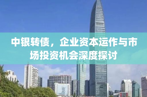 中銀轉(zhuǎn)債，企業(yè)資本運作與市場投資機會深度探討