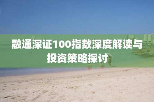 融通深证100指数深度解读与投资策略探讨