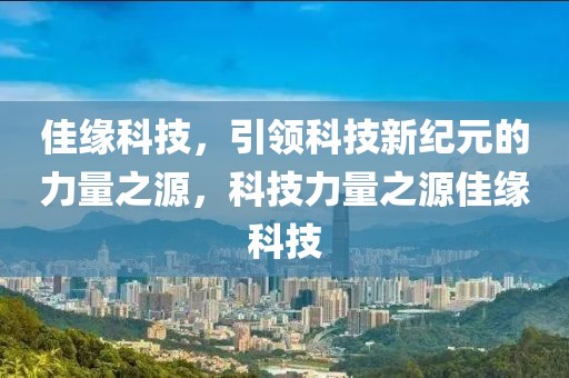 佳緣科技，引領(lǐng)科技新紀(jì)元的力量之源，科技力量之源佳緣科技