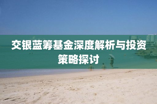 交銀藍(lán)籌基金深度解析與投資策略探討