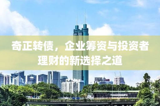 奇正轉債，企業籌資與投資者理財的新選擇之道