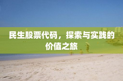 民生股票代碼，探索與實(shí)踐的價(jià)值之旅